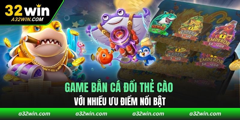 Game bắn cá đổi thẻ cào với nhiều ưu điểm nổi bật
