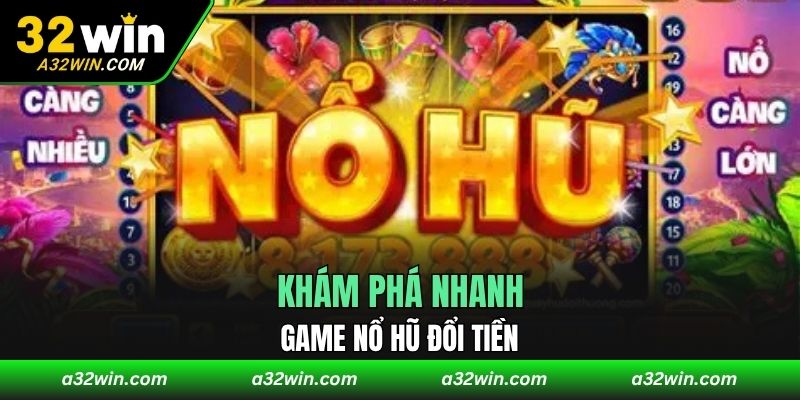 Khám phá nhanh game nổ hũ đổi tiền