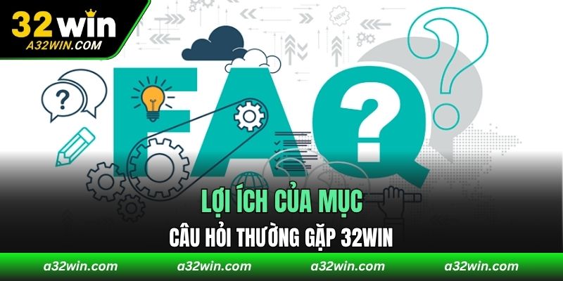 Lợi ích của mục câu hỏi thường gặp 32WIN