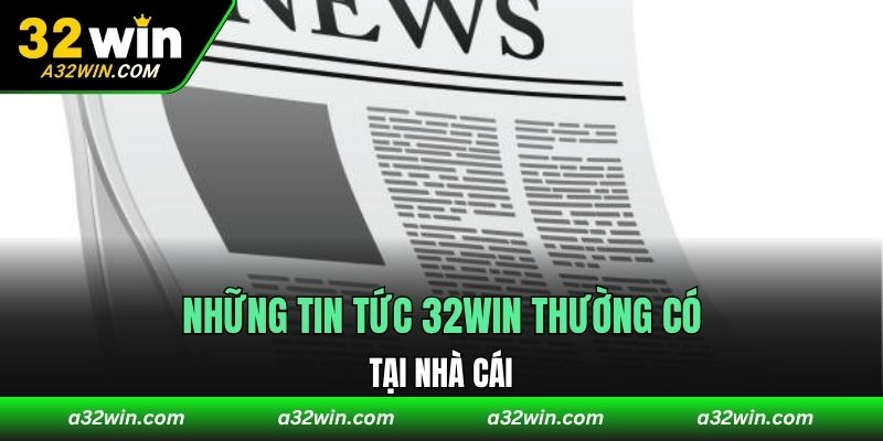 Những tin tức 32WIN thường có tại nhà cái