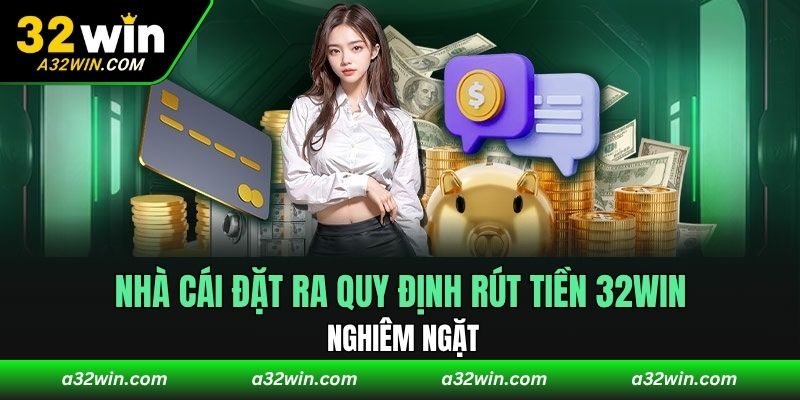 Nhà cái đặt ra quy định rút tiền 32WIN nghiêm ngặt