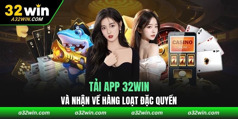 Tải app 32WIN và nhận về hàng loạt đặc quyền