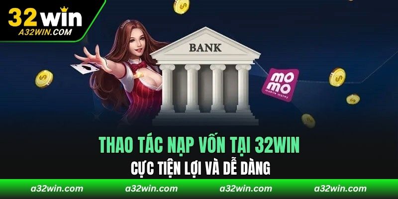 Thao tác nạp vốn tại 32WIN cực tiện lợi và dễ dàng
