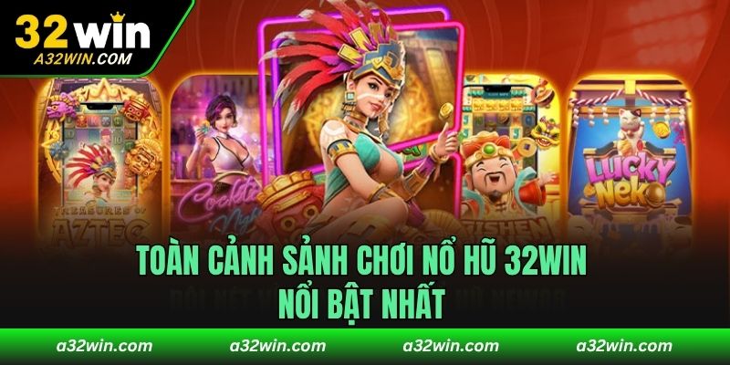 Toàn cảnh sảnh chơi nổ hũ 32WIN nổi bật nhất 