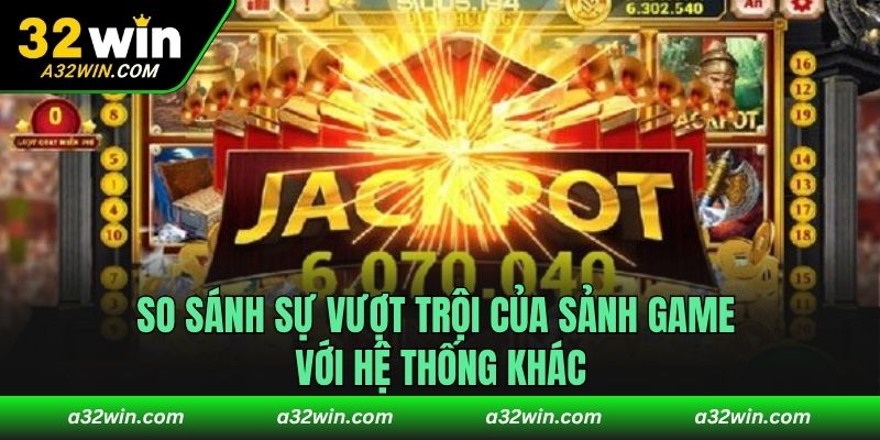 So sánh sự vượt trội của sảnh game với hệ thống khác